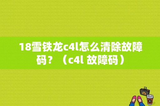 18雪铁龙c4l怎么清除故障码？（c4l 故障码）-图1