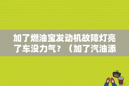 加了燃油宝发动机故障灯亮了车没力气？（加了汽油添加剂发动机故障灯）-图1