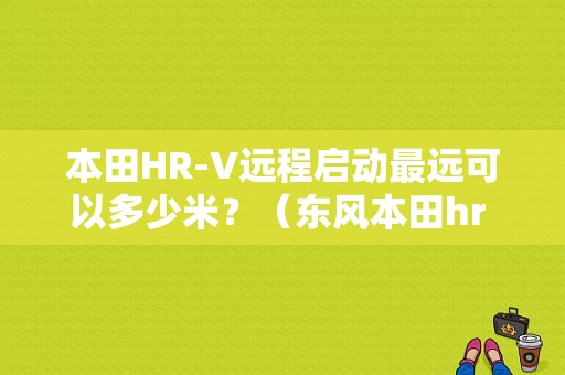本田HR-V远程启动最远可以多少米？（东风本田hr v）-图1