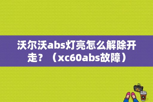 沃尔沃abs灯亮怎么解除开走？（xc60abs故障）-图1