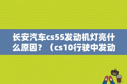 长安汽车cs55发动机灯亮什么原因？（cs10行驶中发动机故障灯亮）-图1