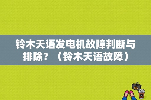 铃木天语发电机故障判断与排除？（铃木天语故障）-图1