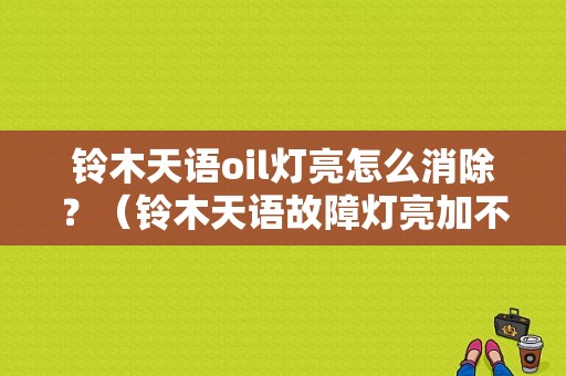 铃木天语oil灯亮怎么消除？（铃木天语故障灯亮加不起油）-图1