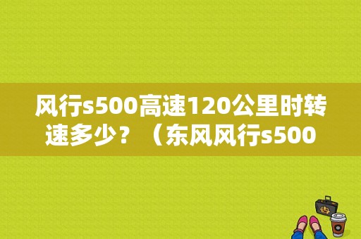 风行s500高速120公里时转速多少？（东风风行s500转速）-图1