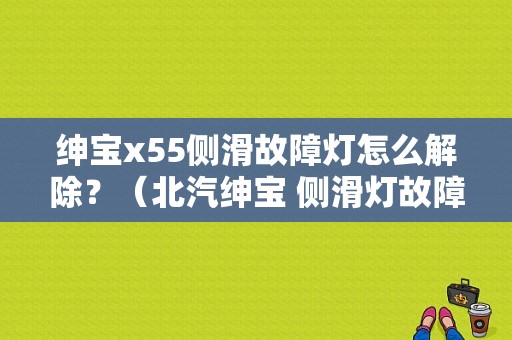 绅宝x55侧滑故障灯怎么解除？（北汽绅宝 侧滑灯故障）-图1