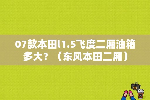 07款本田l1.5飞度二厢油箱多大？（东风本田二厢）-图1