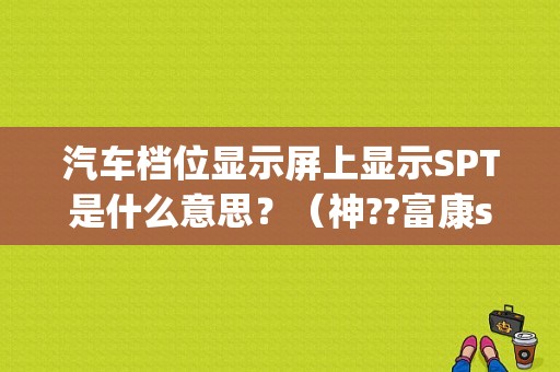 汽车档位显示屏上显示SPT是什么意思？（神??富康spt故障）-图1