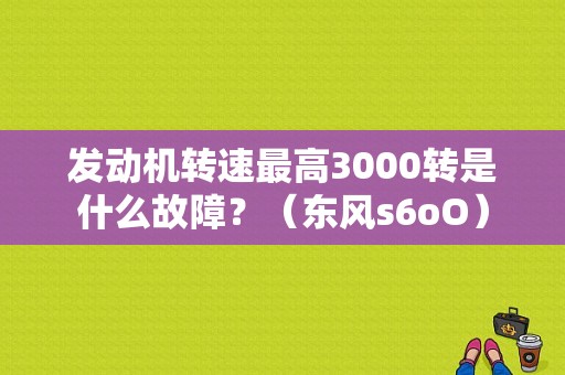 发动机转速最高3000转是什么故障？（东风s6oO）-图1
