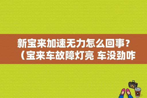 新宝来加速无力怎么回事？（宝来车故障灯亮 车没劲咋回事）-图1