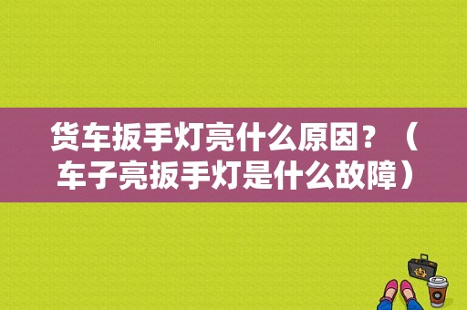 货车扳手灯亮什么原因？（车子亮扳手灯是什么故障）-图1