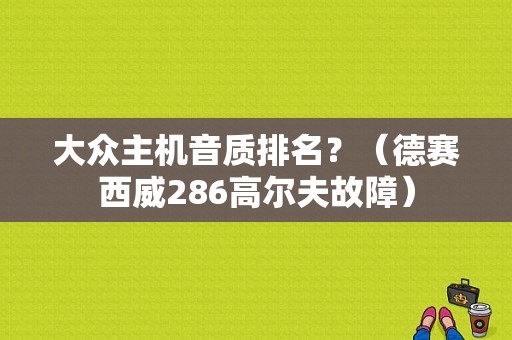 大众主机音质排名？（德赛西威286高尔夫故障）-图1