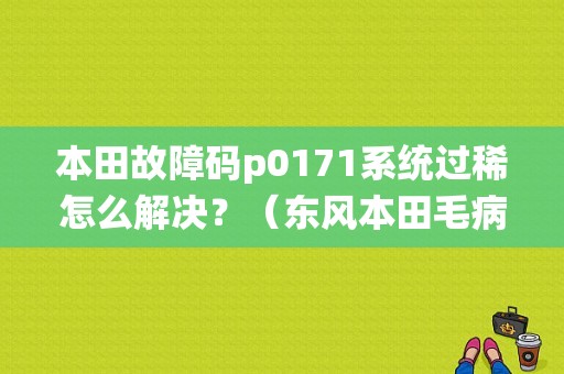 本田故障码p0171系统过稀怎么解决？（东风本田毛病多吗）-图1