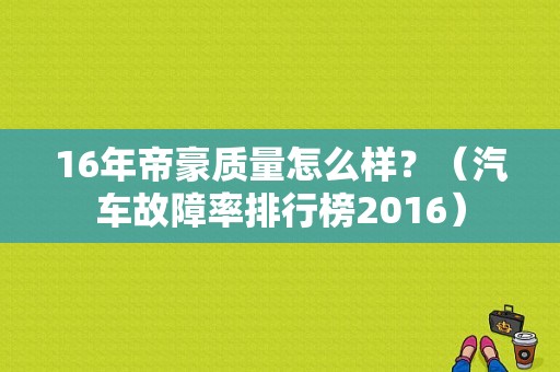 16年帝豪质量怎么样？（汽车故障率排行榜2016）-图2