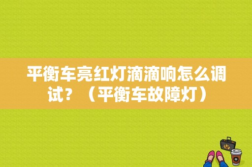 平衡车亮红灯滴滴响怎么调试？（平衡车故障灯）-图2