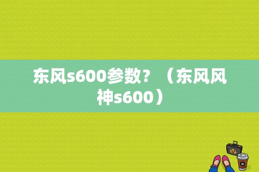 东风s600参数？（东风风神s600）-图1