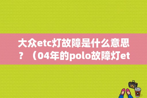 大众etc灯故障是什么意思？（04年的polo故障灯etc）-图1
