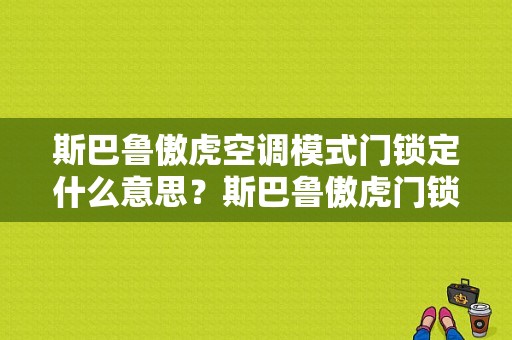 斯巴鲁傲虎空调模式门锁定什么意思？斯巴鲁傲虎门锁故障