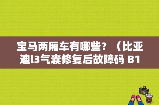 宝马两厢车有哪些？（比亚迪l3气囊修复后故障码 B16AE）