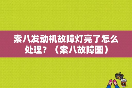 索八发动机故障灯亮了怎么处理？（索八故障图）-图1