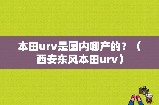 本田urv是国内哪产的？（西安东风本田urv）-图1