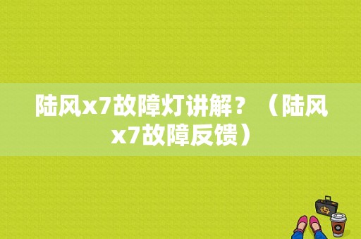 陆风x7故障灯讲解？（陆风x7故障反馈）-图1