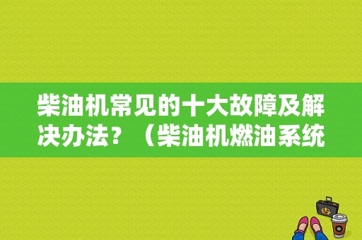 柴油机常见的十大故障及解决办法？（柴油机燃油系统的故障）-图1