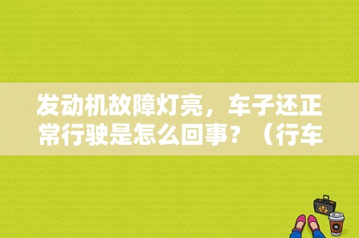 发动机故障灯亮，车子还正常行驶是怎么回事？（行车时发动机故障灯亮车正常）-图1