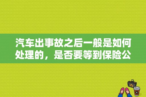 汽车出事故之后一般是如何处理的，是否要等到保险公司的和交警都到现场之后才能撤离？（在道路上发生故障 事故停车后）-图1
