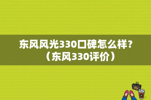 东风风光330口碑怎么样？（东风330评价）-图1