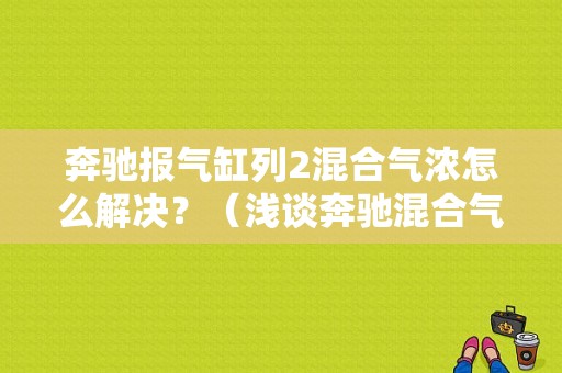 奔驰报气缸列2混合气浓怎么解决？（浅谈奔驰混合气故障）-图1