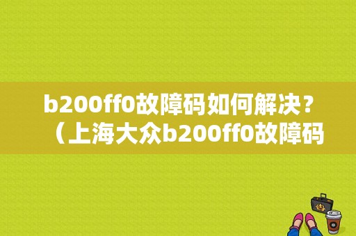 b200ff0故障码如何解决？（上海大众b200ff0故障码）-图1