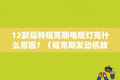 12款福特福克斯电瓶灯亮什么原因？（福克斯发动机故障灯和蓄电池灯亮）-图1