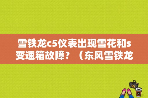 雪铁龙c5仪表出现雪花和s变速箱故障？（东风雪铁龙C5显示变速箱故障）-图1