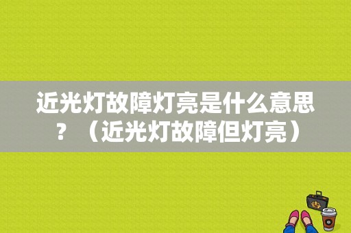 近光灯故障灯亮是什么意思？（近光灯故障但灯亮）-图1