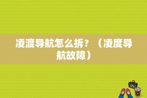 凌渡导航怎么拆？（凌度导航故障）-图1