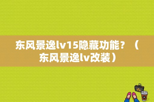 东风景逸lv15隐藏功能？（东风景逸lv改装）-图1