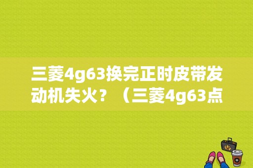 三菱4g63换完正时皮带发动机失火？（三菱4g63点火线圈故障）-图1