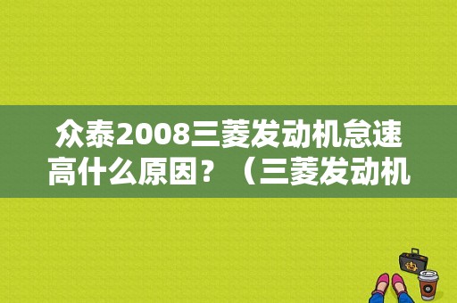 众泰2008三菱发动机怠速高什么原因？（三菱发动机机械故障会影响怠速吗）-图1