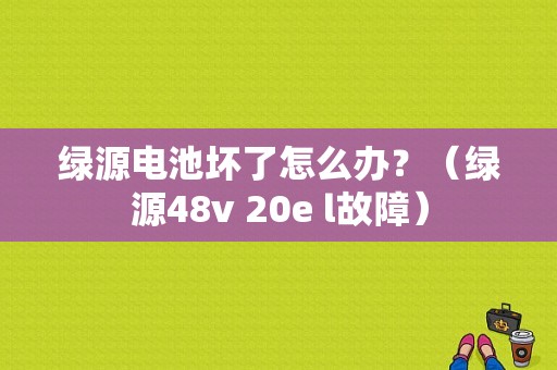 绿源电池坏了怎么办？（绿源48v 20e l故障）-图1