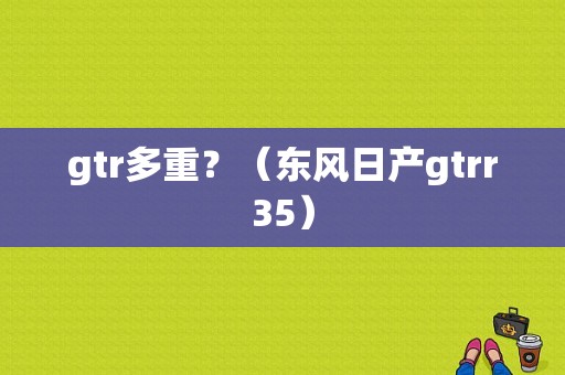 gtr多重？（东风日产gtrr35）-图1
