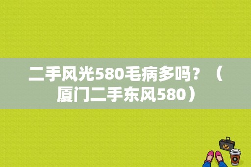 二手风光580毛病多吗？（厦门二手东风580）-图1