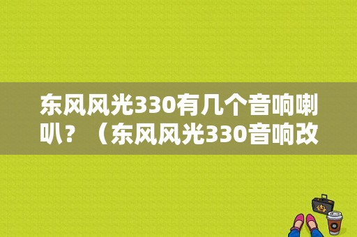 东风风光330有几个音响喇叭？（东风风光330音响改装）-图1