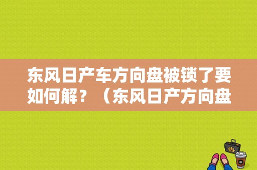 东风日产车方向盘被锁了要如何解？（东风日产方向盘锁）-图1