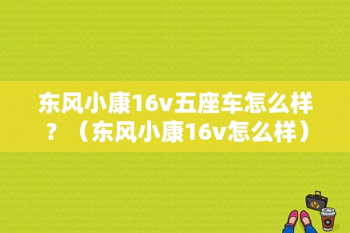 东风小康16v五座车怎么样？（东风小康16v怎么样）-图1