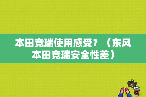 本田竞瑞使用感受？（东风本田竞瑞安全性差）-图1