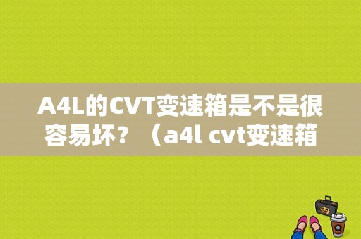 A4L的CVT变速箱是不是很容易坏？（a4l cvt变速箱故障）-图1