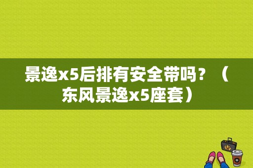 景逸x5后排有安全带吗？（东风景逸x5座套）-图1