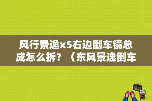 风行景逸x5右边倒车镜总成怎么拆？（东风景逸倒车镜多少钱）-图1