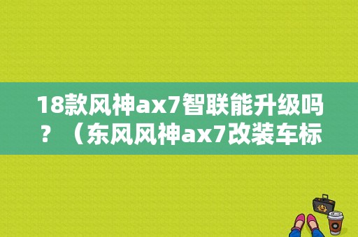 18款风神ax7智联能升级吗？（东风风神ax7改装车标）-图1