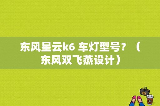 东风星云k6 车灯型号？（东风双飞燕设计）-图1